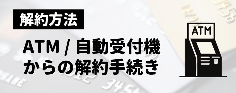ATM・自動受付機で解約手続き