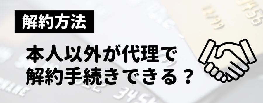 本人以外が代理でクレジットカードを解約できる条件（病気・死亡・認知症）