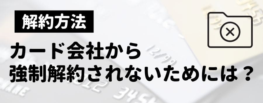 クレジットカードを強制解約されないためには？（事例や理由）