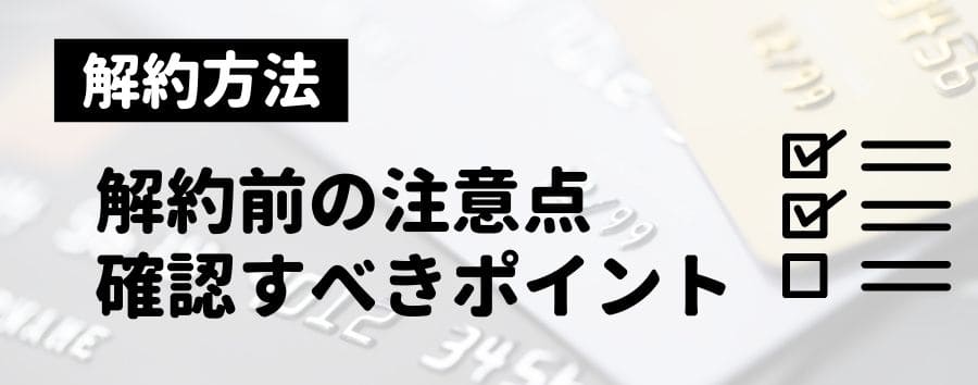 クレジットカードの解約前に確認すべきポイント・注意点