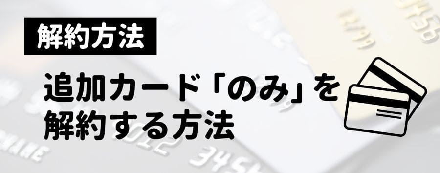 「家族カード」「ETCカード」など追加カードだけを解約する方法