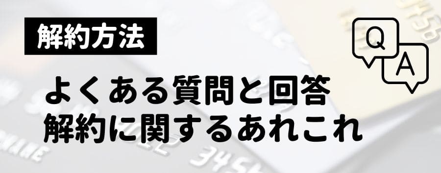 クレジットカードの解約でよくある質問と回答（QA）