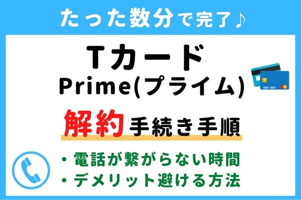 【失敗しない！】Tカード Prime(プライム)の解約方法！信用情報が傷つく？デメリットを避けるおすすめ退会タイミング